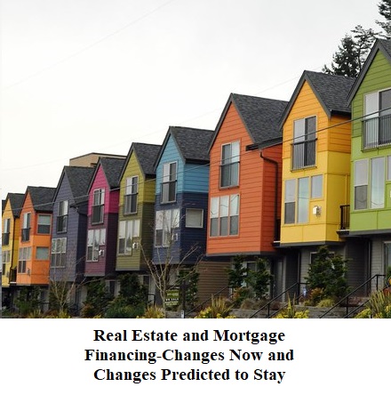 Real Estate and Mortgage Financing-Changes Now and Changes Predicted to Stay