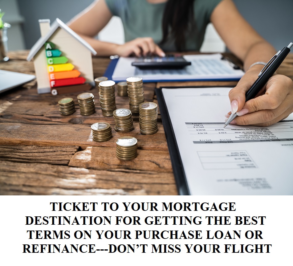 TICKET TO YOUR MORTGAGE DESTINATION FOR GETTING THE BEST TERMS ON YOUR PURCHASE LOAN OR REFINANCE—DON’T MISS YOUR FLIGHT